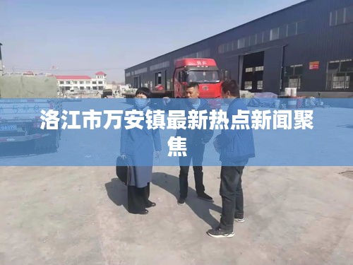 洛江市万安镇最新热点新闻聚焦