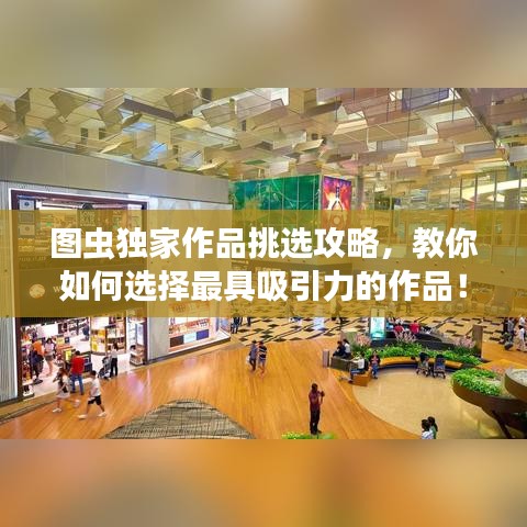 图虫独家作品挑选攻略，教你如何选择最具吸引力的作品！