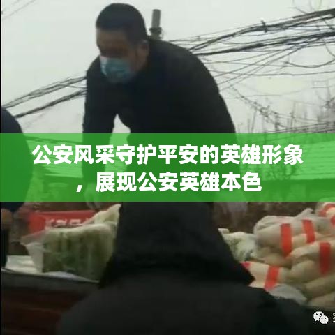 公安风采守护平安的英雄形象，展现公安英雄本色