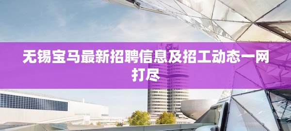 无锡宝马最新招聘信息及招工动态一网打尽
