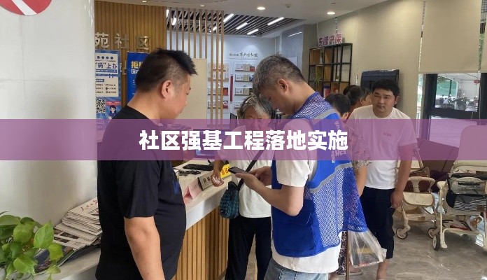 社区强基工程落地实施