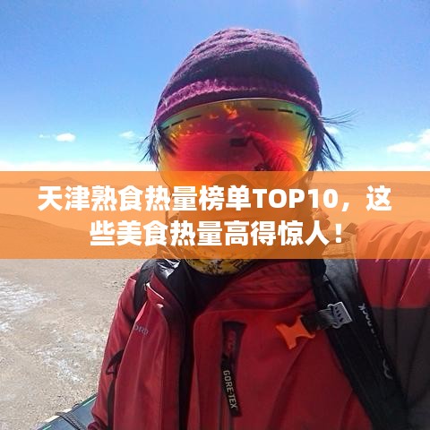天津熟食热量榜单TOP10，这些美食热量高得惊人！