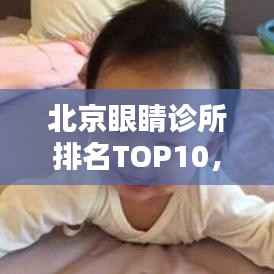 北京眼睛诊所排名TOP10，专业诊疗，信赖之选！