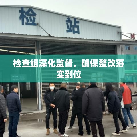 检查组深化监督，确保整改落实到位