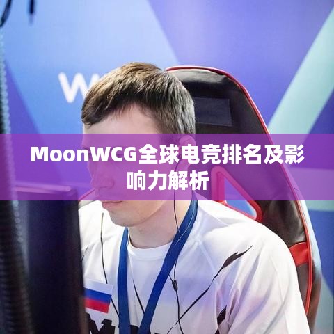 MoonWCG全球电竞排名及影响力解析
