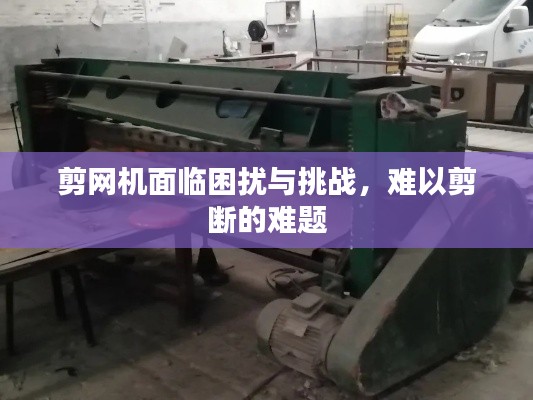 剪网机面临困扰与挑战，难以剪断的难题