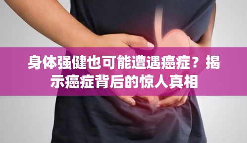 身体强健也可能遭遇癌症？揭示癌症背后的惊人真相