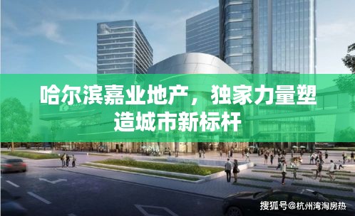哈尔滨嘉业地产，独家力量塑造城市新标杆