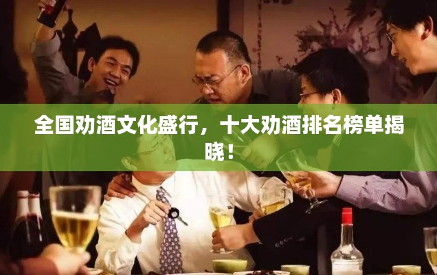全国劝酒文化盛行，十大劝酒排名榜单揭晓！