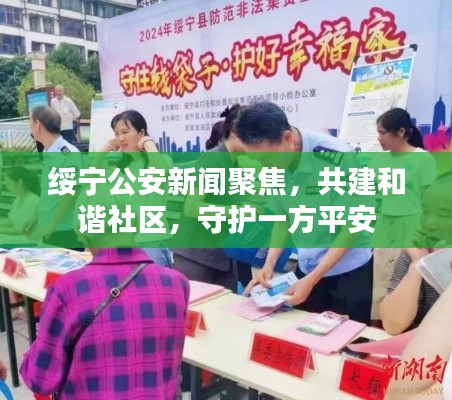 绥宁公安新闻聚焦，共建和谐社区，守护一方平安