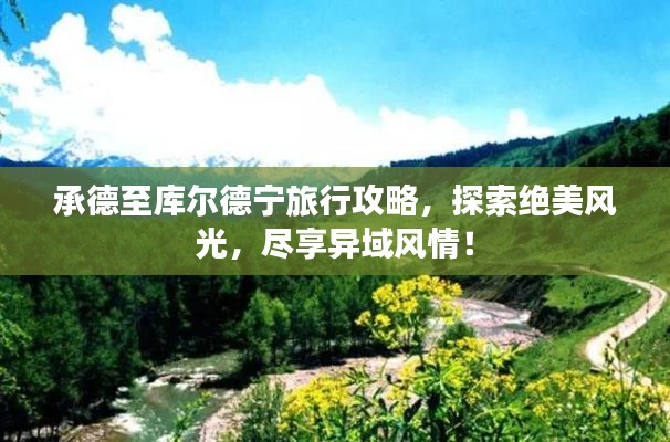 承德至库尔德宁旅行攻略，探索绝美风光，尽享异域风情！
