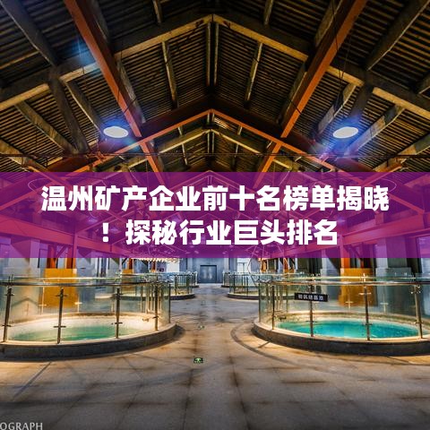 温州矿产企业前十名榜单揭晓！探秘行业巨头排名