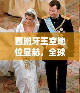 西班牙王室地位显赫，全球王室排名揭秘！