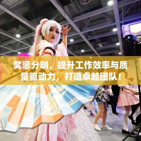 奖惩分明，提升工作效率与质量驱动力，打造卓越团队！