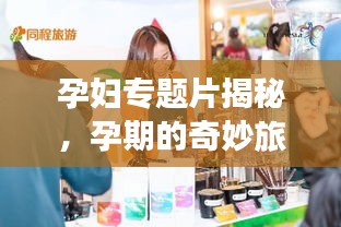 孕妇专题片揭秘，孕期的奇妙旅程探索