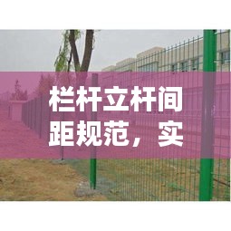 栏杆立杆间距规范，实现安全、美观与实用的完美平衡