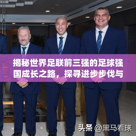 揭秘世界足联前三强的足球强国成长之路，探寻进步步伐与成功秘诀