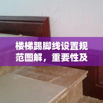 楼梯踢脚线设置规范图解，重要性及细节全解析