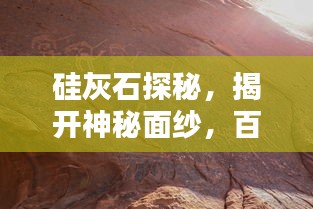 硅灰石探秘，揭开神秘面纱，百度带你洞悉其奥秘