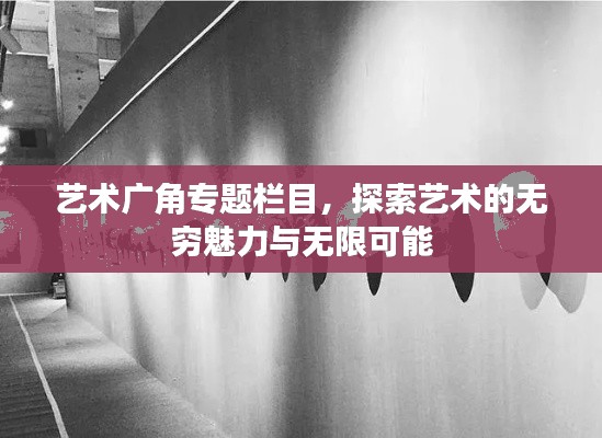 艺术广角专题栏目，探索艺术的无穷魅力与无限可能