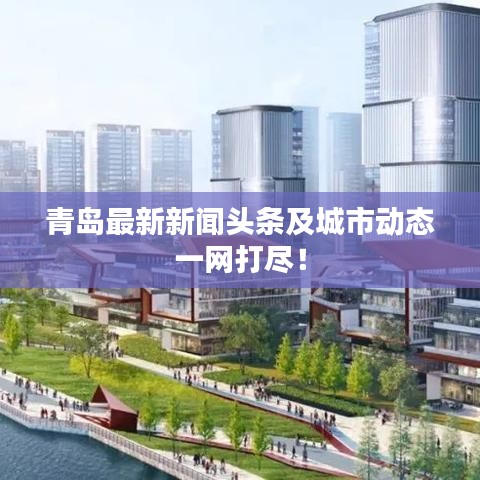 青岛最新新闻头条及城市动态一网打尽！