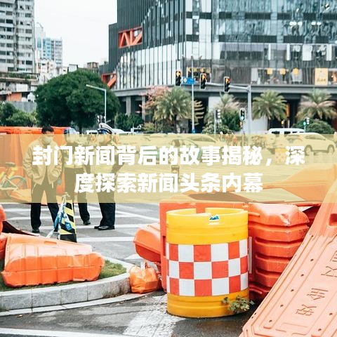 封门新闻背后的故事揭秘，深度探索新闻头条内幕