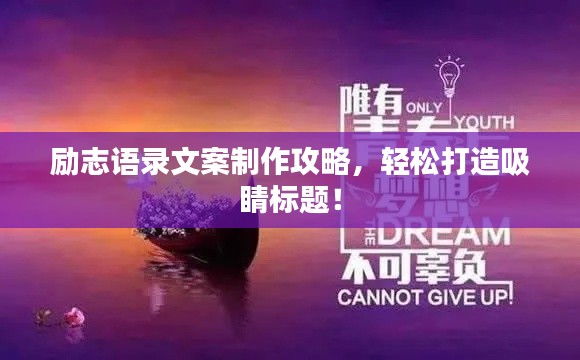 励志语录文案制作攻略，轻松打造吸睛标题！