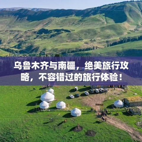 乌鲁木齐与南疆，绝美旅行攻略，不容错过的旅行体验！
