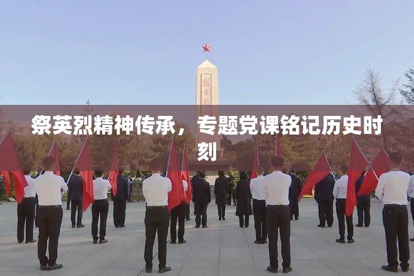 祭英烈精神传承，专题党课铭记历史时刻