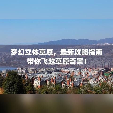 梦幻立体草原，最新攻略指南带你飞越草原奇景！