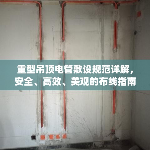 重型吊顶电管敷设规范详解，安全、高效、美观的布线指南