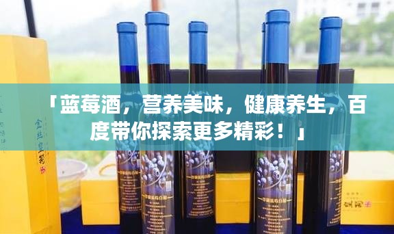 「蓝莓酒，营养美味，健康养生，百度带你探索更多精彩！」