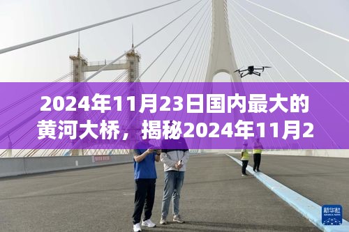 揭秘国内最大黄河大桥壮丽风采与建设奇迹，时光下的壮丽工程，2024年11月23日纪实报道