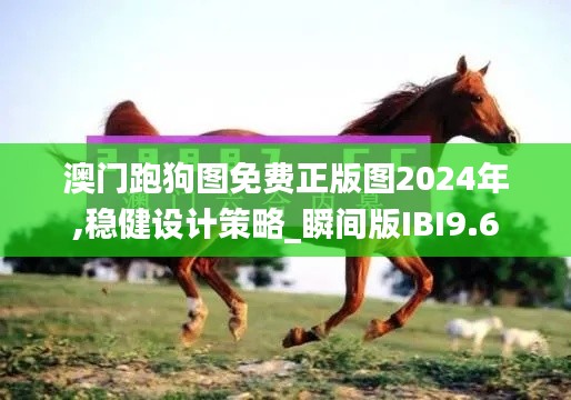 澳门跑狗图免费正版图2024年,稳健设计策略_瞬间版IBI9.6