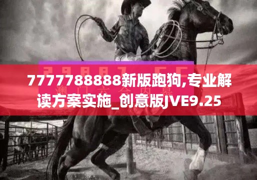 7777788888新版跑狗,专业解读方案实施_创意版JVE9.25