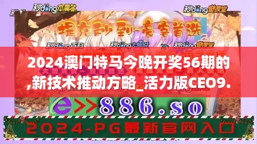 2024澳门特马今晚开奖56期的,新技术推动方略_活力版CEO9.32