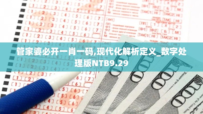 管家婆必开一肖一码,现代化解析定义_数字处理版NTB9.29