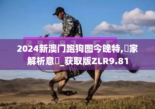 2024新澳门跑狗图今晚特,專家解析意見_获取版ZLR9.81