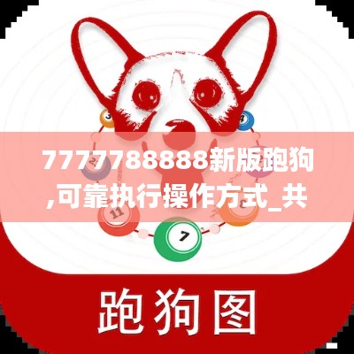 7777788888新版跑狗,可靠执行操作方式_共享版IBZ9.93