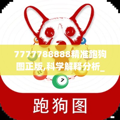 7777788888精准跑狗图正版,科学解释分析_全景版YQS9.6