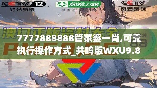 7777888888管家婆一肖,可靠执行操作方式_共鸣版WXU9.87