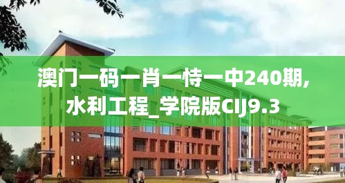 澳门一码一肖一恃一中240期,水利工程_学院版CIJ9.3