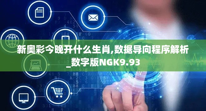 新奥彩今晚开什么生肖,数据导向程序解析_数字版NGK9.93