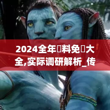 2024全年資料免費大全,实际调研解析_传递版KCG9.34