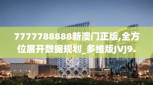 7777788888新澳门正版,全方位展开数据规划_多维版JVJ9.6