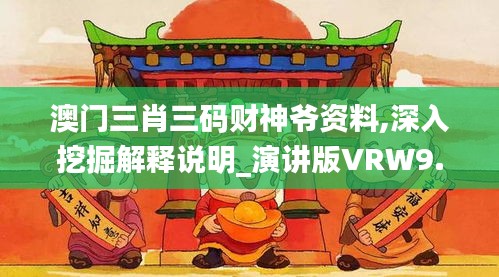 澳门三肖三码财神爷资料,深入挖掘解释说明_演讲版VRW9.79