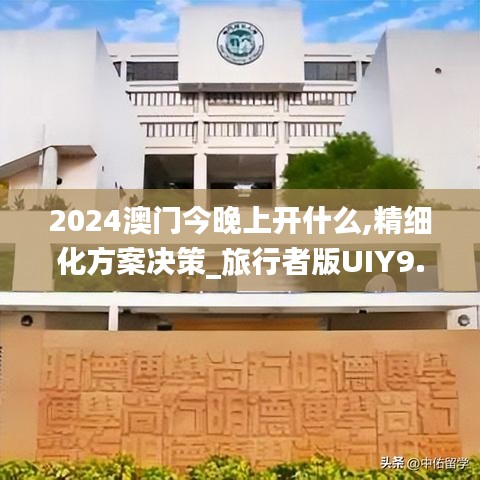 2024澳门今晚上开什么,精细化方案决策_旅行者版UIY9.30