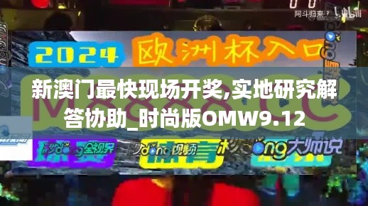 新澳门最快现场开奖,实地研究解答协助_时尚版OMW9.12