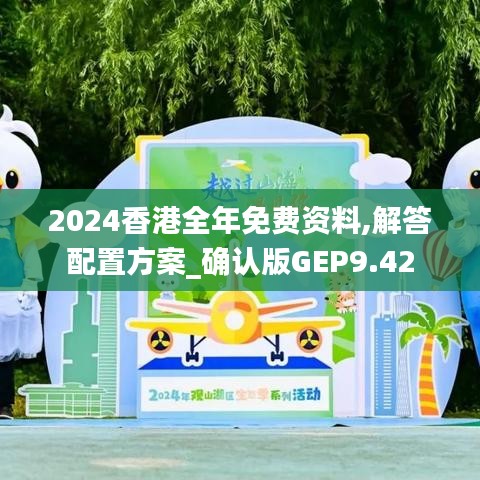 2024香港全年免费资料,解答配置方案_确认版GEP9.42