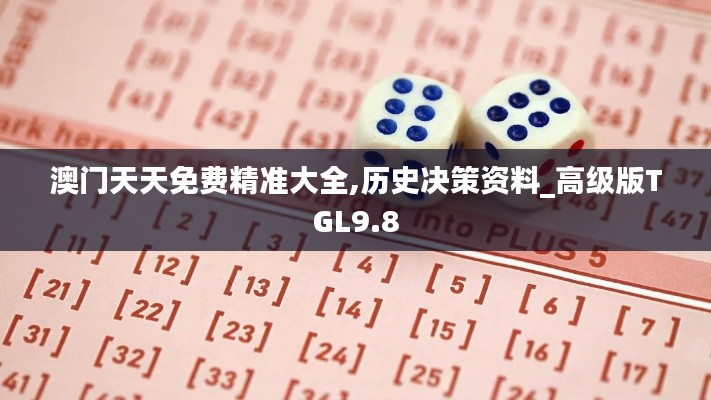 澳门天天免费精准大全,历史决策资料_高级版TGL9.8